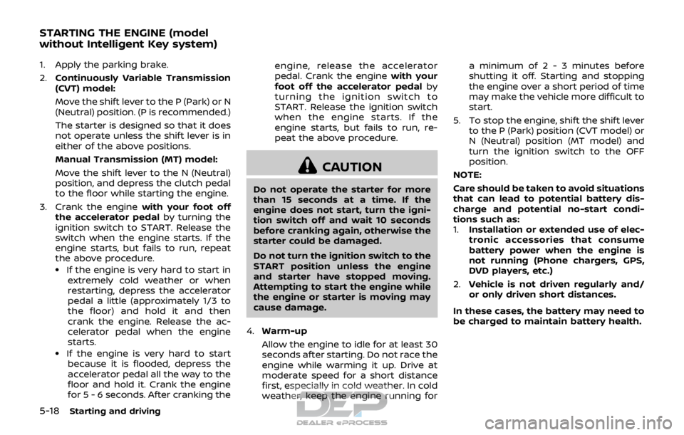NISSAN ROGUE SPORT 2017 Owners Manual 5-18Starting and driving
1. Apply the parking brake.
2.Continuously Variable Transmission
(CVT) model:
Move the shift lever to the P (Park) or N
(Neutral) position. (P is recommended.)
The starter is NISSAN ROGUE SPORT 2017 Owners Manual 5-18Starting and driving
1. Apply the parking brake.
2.Continuously Variable Transmission
(CVT) model:
Move the shift lever to the P (Park) or N
(Neutral) position. (P is recommended.)
The starter is