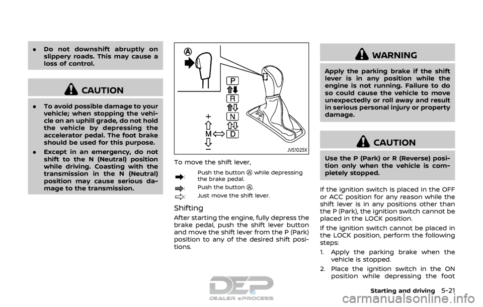 NISSAN ROGUE SPORT 2017 Owners Manual .Do not downshift abruptly on
slippery roads. This may cause a
loss of control.
CAUTION
.To avoid possible damage to your
vehicle; when stopping the vehi-
cle on an uphill grade, do not hold
the vehic NISSAN ROGUE SPORT 2017 Owners Manual .Do not downshift abruptly on
slippery roads. This may cause a
loss of control.
CAUTION
.To avoid possible damage to your
vehicle; when stopping the vehi-
cle on an uphill grade, do not hold
the vehic