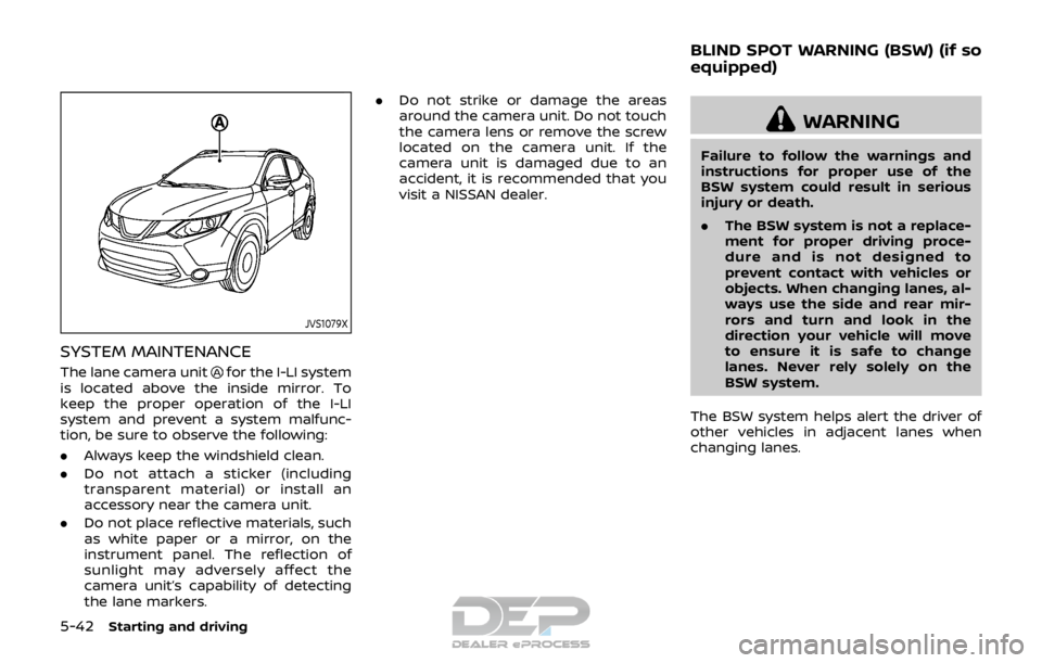 NISSAN ROGUE SPORT 2017 Owners Manual 5-42Starting and driving
JVS1079X
SYSTEM MAINTENANCE
The lane camera unitfor the I-LI system
is located above the inside mirror. To
keep the proper operation of the I-LI
system and prevent a system ma NISSAN ROGUE SPORT 2017 Owners Manual 5-42Starting and driving
JVS1079X
SYSTEM MAINTENANCE
The lane camera unitfor the I-LI system
is located above the inside mirror. To
keep the proper operation of the I-LI
system and prevent a system ma