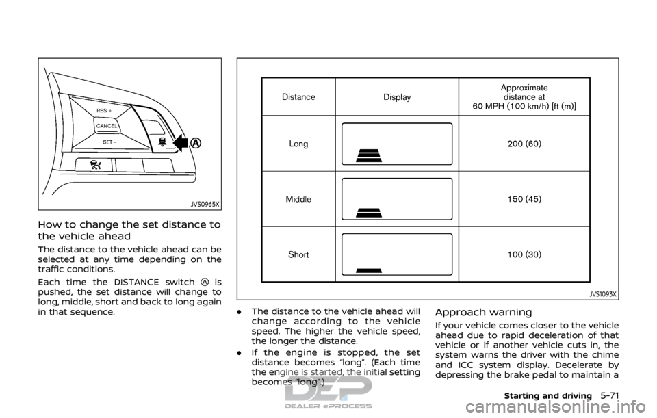 NISSAN ROGUE SPORT 2017  Owners Manual JVS0965X
How to change the set distance to
the vehicle ahead
The distance to the vehicle ahead can be
selected at any time depending on the
traffic conditions.
Each time the DISTANCE switch
is
pushed,