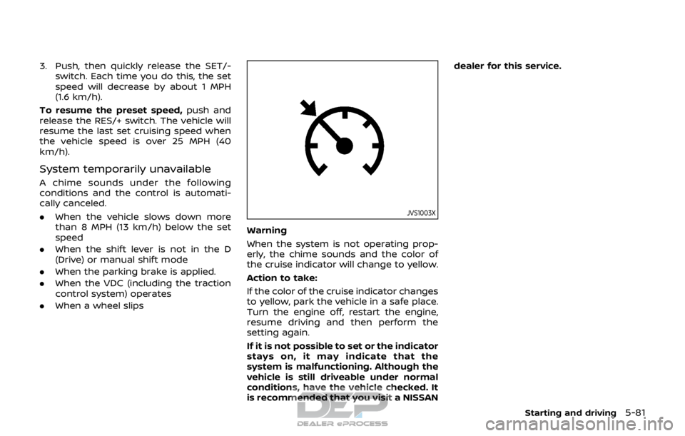 NISSAN ROGUE SPORT 2017 Owners Manual 3. Push, then quickly release the SET/-switch. Each time you do this, the set
speed will decrease by about 1 MPH
(1.6 km/h).
To resume the preset speed, push and
release the RES/+ switch. The vehicle NISSAN ROGUE SPORT 2017 Owners Manual 3. Push, then quickly release the SET/-switch. Each time you do this, the set
speed will decrease by about 1 MPH
(1.6 km/h).
To resume the preset speed, push and
release the RES/+ switch. The vehicle