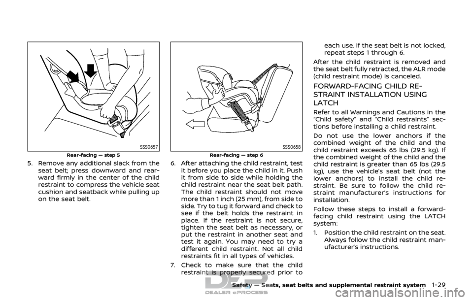 NISSAN ROGUE SPORT 2017 Owners Manual SSS0657
Rear-facing — step 5
5. Remove any additional slack from theseat belt; press downward and rear-
ward firmly in the center of the child
restraint to compress the vehicle seat
cushion and seat NISSAN ROGUE SPORT 2017 Owners Manual SSS0657
Rear-facing — step 5
5. Remove any additional slack from theseat belt; press downward and rear-
ward firmly in the center of the child
restraint to compress the vehicle seat
cushion and seat