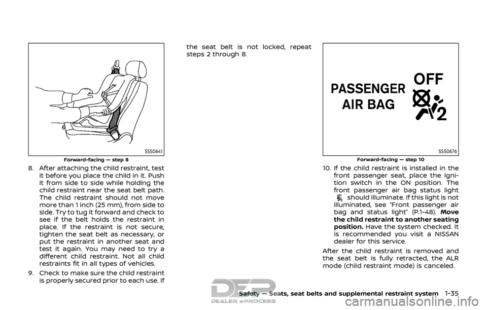 NISSAN ROGUE SPORT 2017 Owners Manual SSS0641
Forward-facing — step 8
8. After attaching the child restraint, testit before you place the child in it. Push
it from side to side while holding the
child restraint near the seat belt path.
NISSAN ROGUE SPORT 2017 Owners Manual SSS0641
Forward-facing — step 8
8. After attaching the child restraint, testit before you place the child in it. Push
it from side to side while holding the
child restraint near the seat belt path.