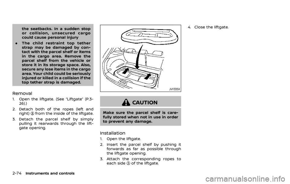 NISSAN ROGUE 2022  Owners Manual the seatbacks. In a sudden stop
or collision, unsecured cargo
could cause personal injury
. The child restraint top tether
strap may be damaged by con-
tact with the parcel shelf or items
in the cargo