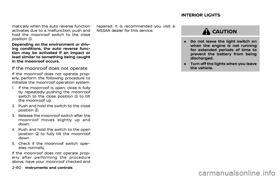 NISSAN ROGUE 2022  Owners Manual matically when the auto reverse function
activates due to a malfunction, push and
hold the moonroof switch to the close
position 