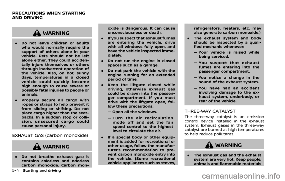 NISSAN ROGUE 2022  Owners Manual WARNING
.Do not leave children or adults
who would normally require the
support of others alone in your
vehicle. Pets should not be left
alone either. They could acciden-
tally injure themselves or ot
