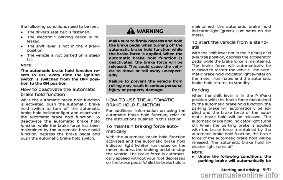 NISSAN ROGUE 2022  Owners Manual the following conditions need to be met.
.The driver’s seat belt is fastened.
. The electronic parking brake is re-
leased.
. The shift lever is not in the P (Park)
position.
. The vehicle is not pa