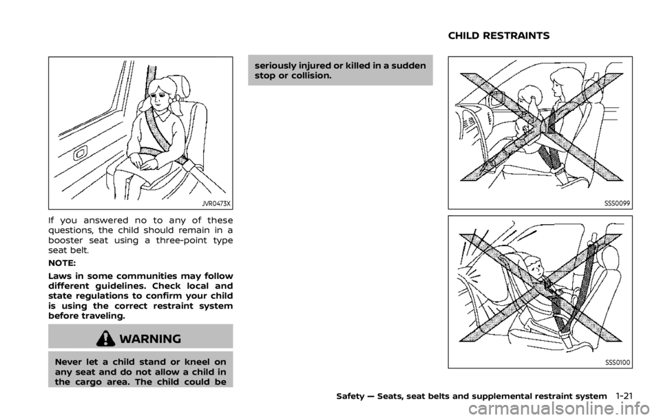 NISSAN ROGUE 2022  Owners Manual JVR0473X
If you answered no to any of these
questions, the child should remain in a
booster seat using a three-point type
seat belt.
NOTE:
Laws in some communities may follow
different guidelines. Che