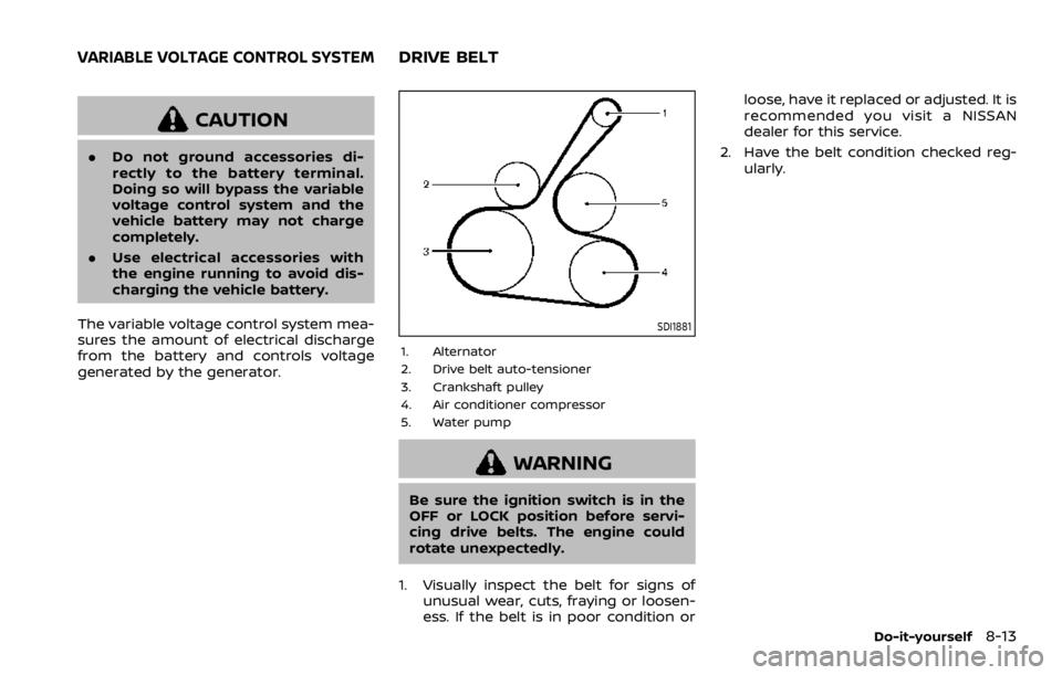 NISSAN ROGUE 2022  Owners Manual CAUTION
.Do not ground accessories di-
rectly to the battery terminal.
Doing so will bypass the variable
voltage control system and the
vehicle battery may not charge
completely.
. Use electrical acce