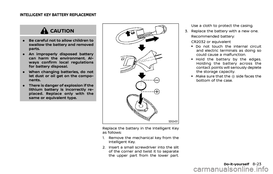 NISSAN ROGUE 2022  Owners Manual CAUTION
.Be careful not to allow children to
swallow the battery and removed
parts.
. An improperly disposed battery
can harm the environment. Al-
ways confirm local regulations
for battery disposal.
