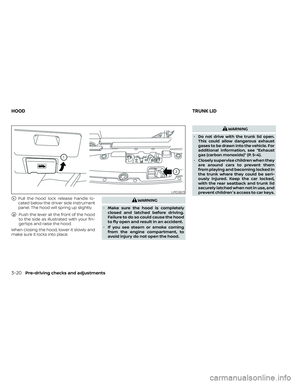 NISSAN MAXIMA 2023  Owners Manual 1Pull the hood lock release handle lo-
cated below the driver side instrument
panel. The hood will spring up slightly.
2Push the lever at the front of the hood
to the side as illustrated with your f