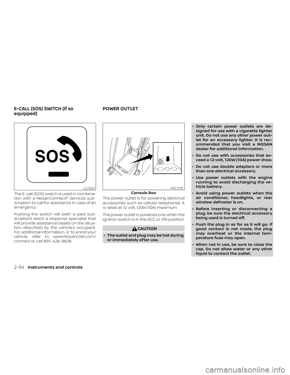 NISSAN MAXIMA PLATINUM 2018  Owners Manual The E-call (SOS) switch is used in combina-
tion with a NissanConnect® Services sub-
scription to call for assistance in case of an
emergency.
Pushing the switch will (with a paid sub-
scription) rea