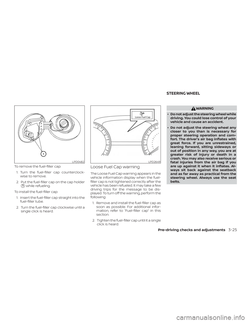 NISSAN MAXIMA PLATINUM 2018  Owners Manual To remove the fuel-filler cap:1. Turn the fuel-filler cap counterclock- wise to remove.
2. Put the fuel-filler cap on the cap holder
1while refueling.
To install the fuel-filler cap: 1. Insert the fu