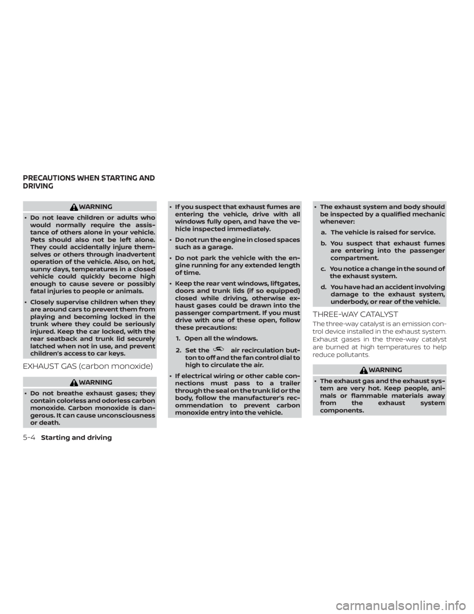 NISSAN MAXIMA PLATINUM 2018  Owners Manual WARNING
∙ Do not leave children or adults whowould normally require the assis-
tance of others alone in your vehicle.
Pets should also not be lef t alone.
They could accidentally injure them-
selves