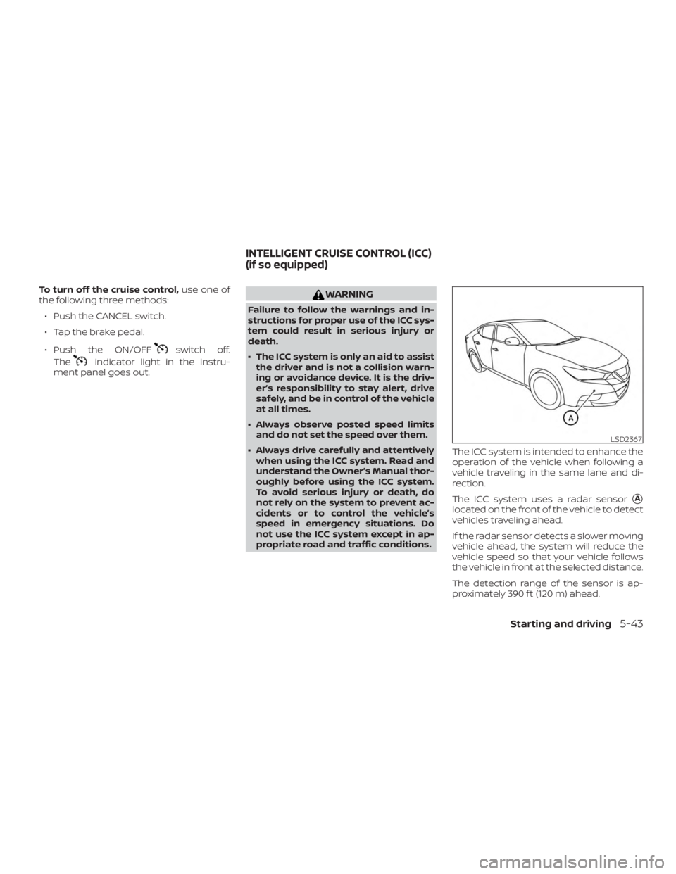 NISSAN MAXIMA PLATINUM 2018  Owners Manual To turn off the cruise control,use one of
the following three methods:
∙ Push the CANCEL switch.
∙ Tap the brake pedal.
∙ Push the ON/OFF 