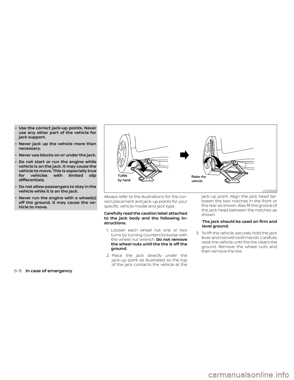 NISSAN MAXIMA PLATINUM 2018  Owners Manual ∙ Use the correct jack-up points. Neveruse any other part of the vehicle for
jack support.
∙ Never jack up the vehicle more than necessary.
∙ Never use blocks on or under the jack.
∙ Do not st