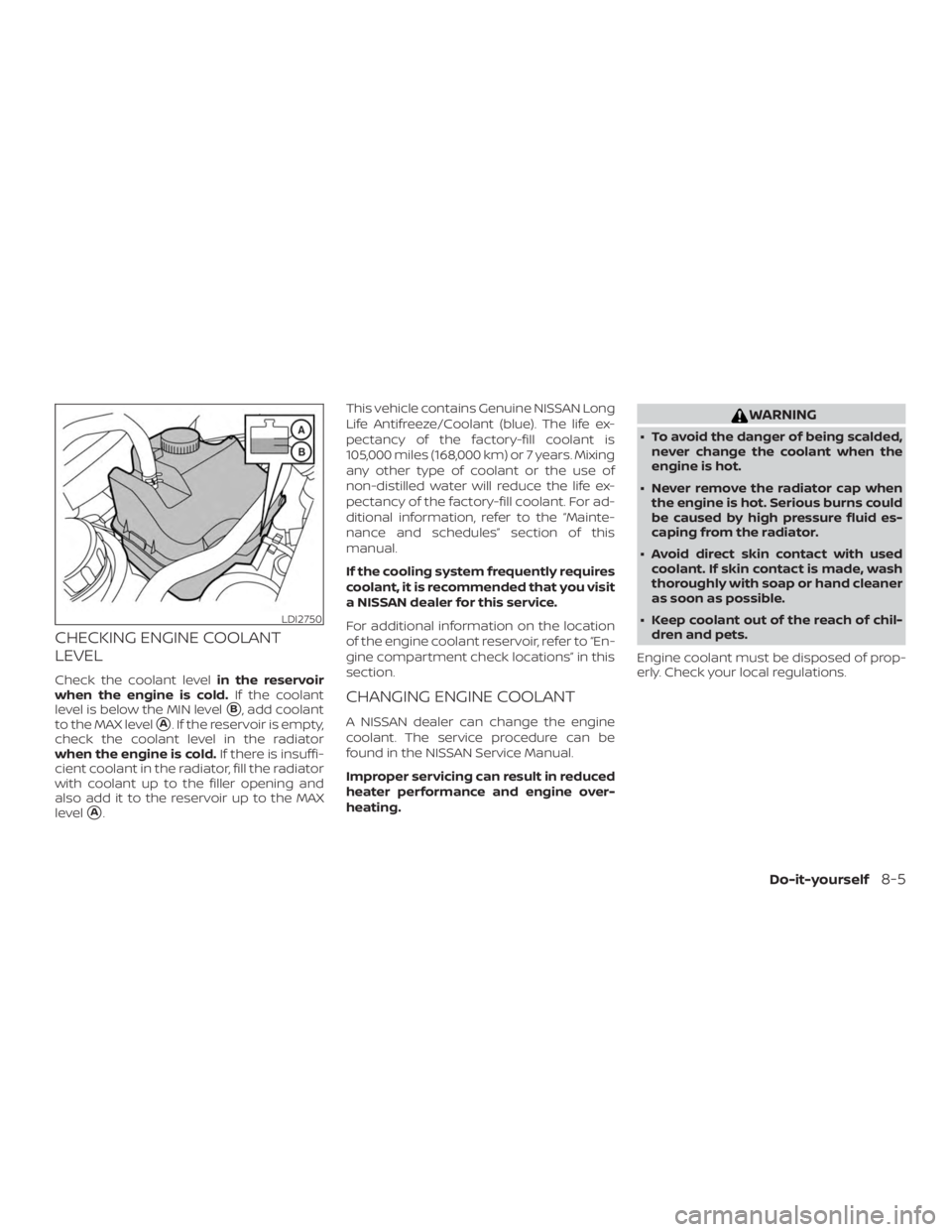 NISSAN MAXIMA PLATINUM 2018 Owners Manual CHECKING ENGINE COOLANT
LEVEL
Check the coolant levelin the reservoir
when the engine is cold. If the coolant
level is below the MIN level
B, add coolant
to the MAX level
A. If the reservoir is empt NISSAN MAXIMA PLATINUM 2018 Owners Manual CHECKING ENGINE COOLANT
LEVEL
Check the coolant levelin the reservoir
when the engine is cold. If the coolant
level is below the MIN level
B, add coolant
to the MAX level
A. If the reservoir is empt