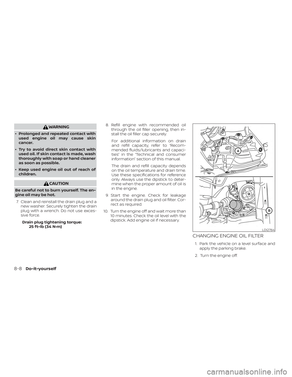 NISSAN MAXIMA PLATINUM 2018  Owners Manual WARNING
∙ Prolonged and repeated contact withused engine oil may cause skin
cancer.
∙ Try to avoid direct skin contact with used oil. If skin contact is made, wash
thoroughly with soap or hand cle