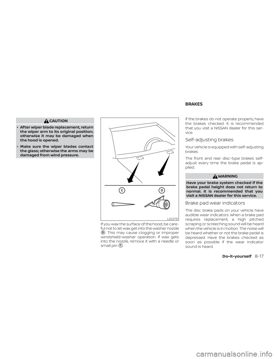 NISSAN MAXIMA PLATINUM 2018  Owners Manual CAUTION
∙ Af ter wiper blade replacement, returnthe wiper arm to its original position;
otherwise it may be damaged when
the hood is opened.
∙ Make sure the wiper blades contact the glass; otherwi