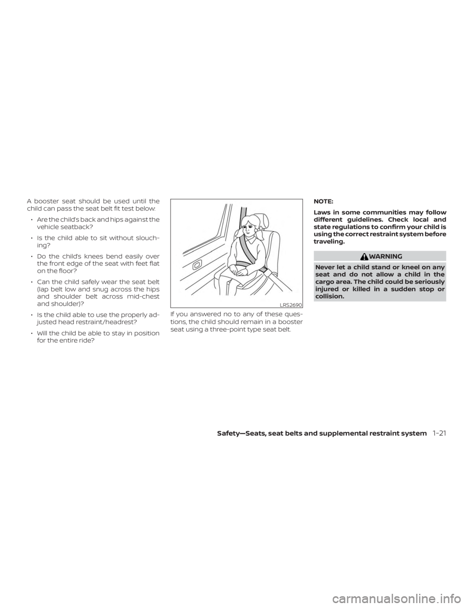 NISSAN MAXIMA PLATINUM 2018  Owners Manual A booster seat should be used until the
child can pass the seat belt fit test below:∙ Are the child’s back and hips against the vehicle seatback?
∙ Is the child able to sit without slouch- ing?
