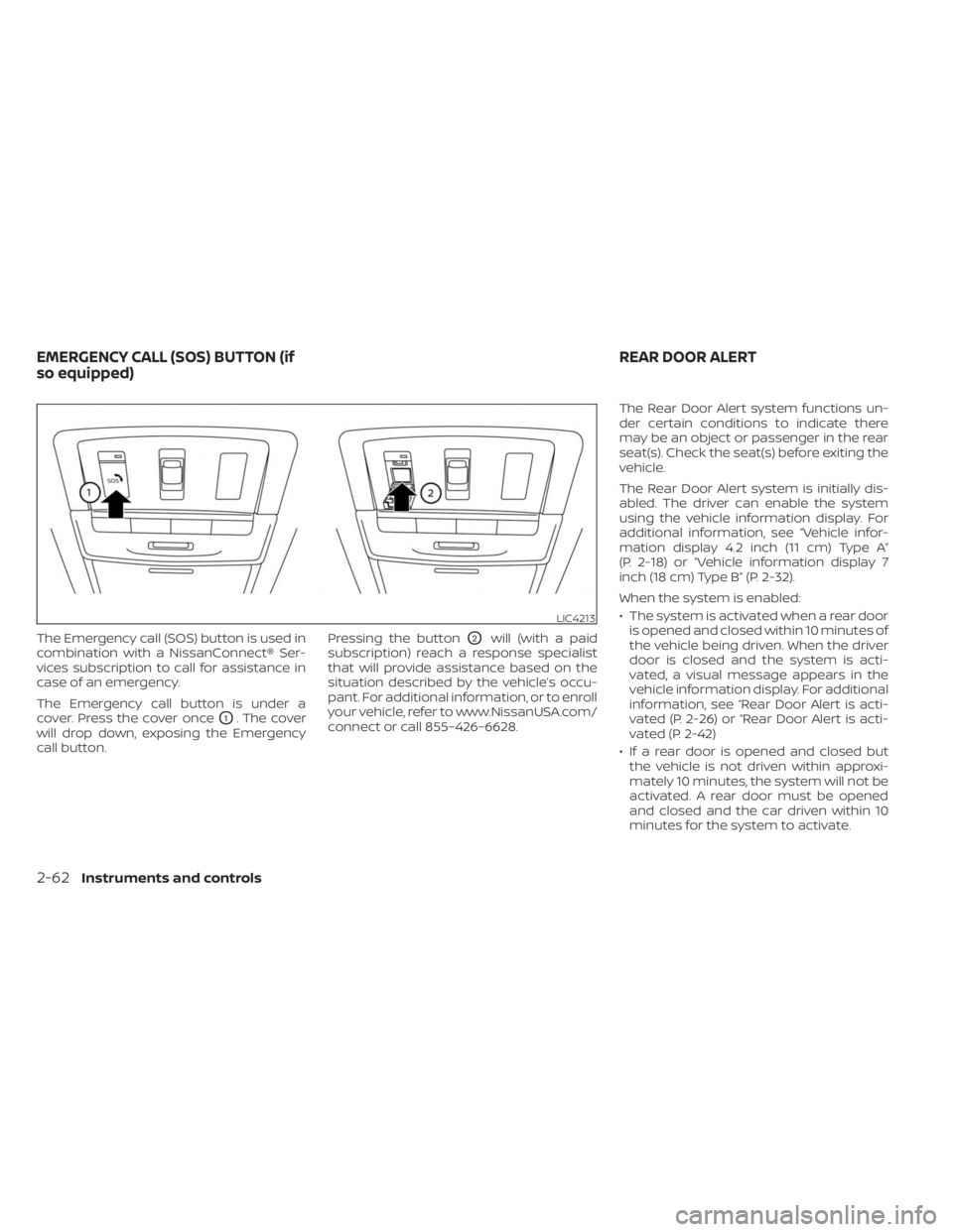 NISSAN SENTRA 2023  Owners Manual The Emergency call (SOS) button is used in
combination with a NissanConnect® Ser-
vices subscription to call for assistance in
case of an emergency.
The Emergency call button is under a
cover. Press 