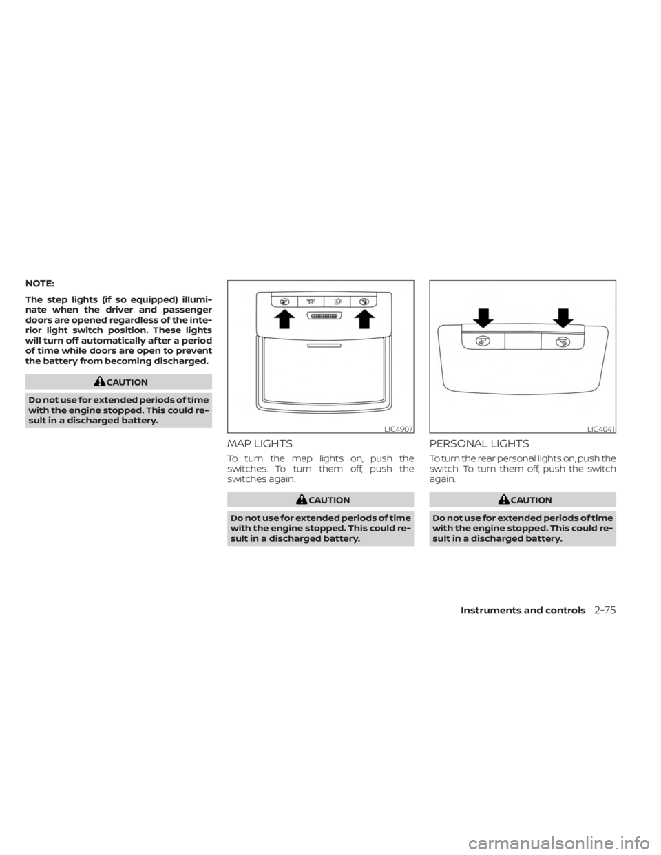 NISSAN SENTRA 2023  Owners Manual NOTE:
The step lights (if so equipped) illumi-
nate when the driver and passenger
doors are opened regardless of the inte-
rior light switch position. These lights
will turn off automatically af ter a