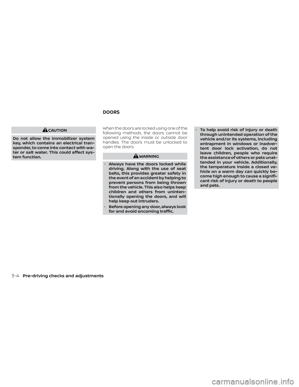 NISSAN SENTRA 2023  Owners Manual CAUTION
Do not allow the immobilizer system
key, which contains an electrical tran-
sponder, to come into contact with wa-
ter or salt water. This could affect sys-
tem function. When the doors are lo