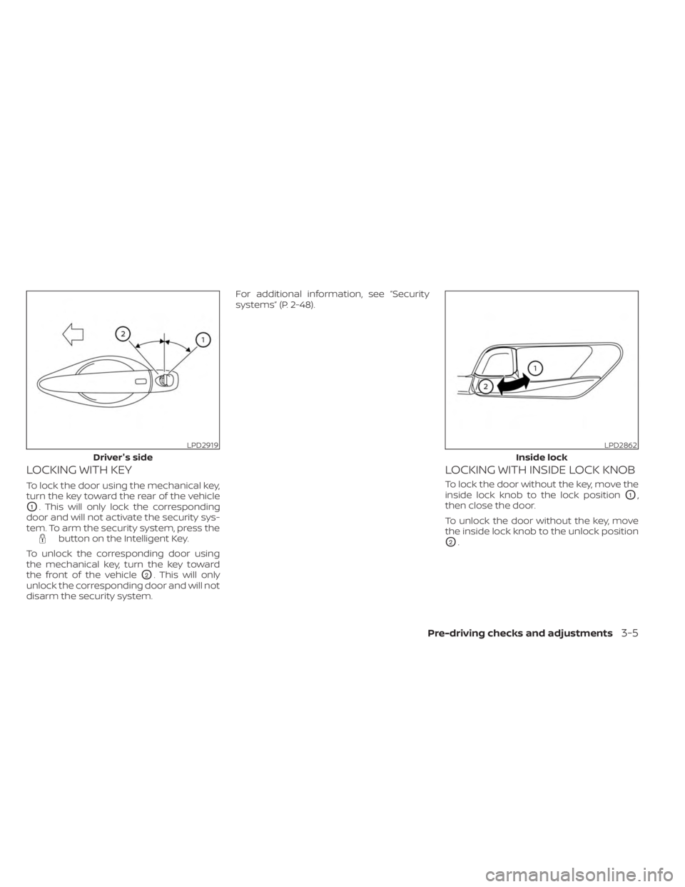 NISSAN SENTRA 2023  Owners Manual LOCKING WITH KEY
To lock the door using the mechanical key,
turn the key toward the rear of the vehicle
O1. This will only lock the corresponding
door and will not activate the security sys-
tem. To a