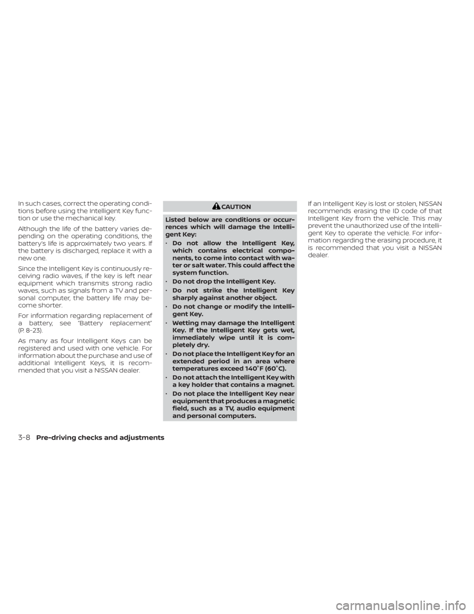 NISSAN SENTRA 2023  Owners Manual In such cases, correct the operating condi-
tions before using the Intelligent Key func-
tion or use the mechanical key.
Although the life of the battery varies de-
pending on the operating conditions