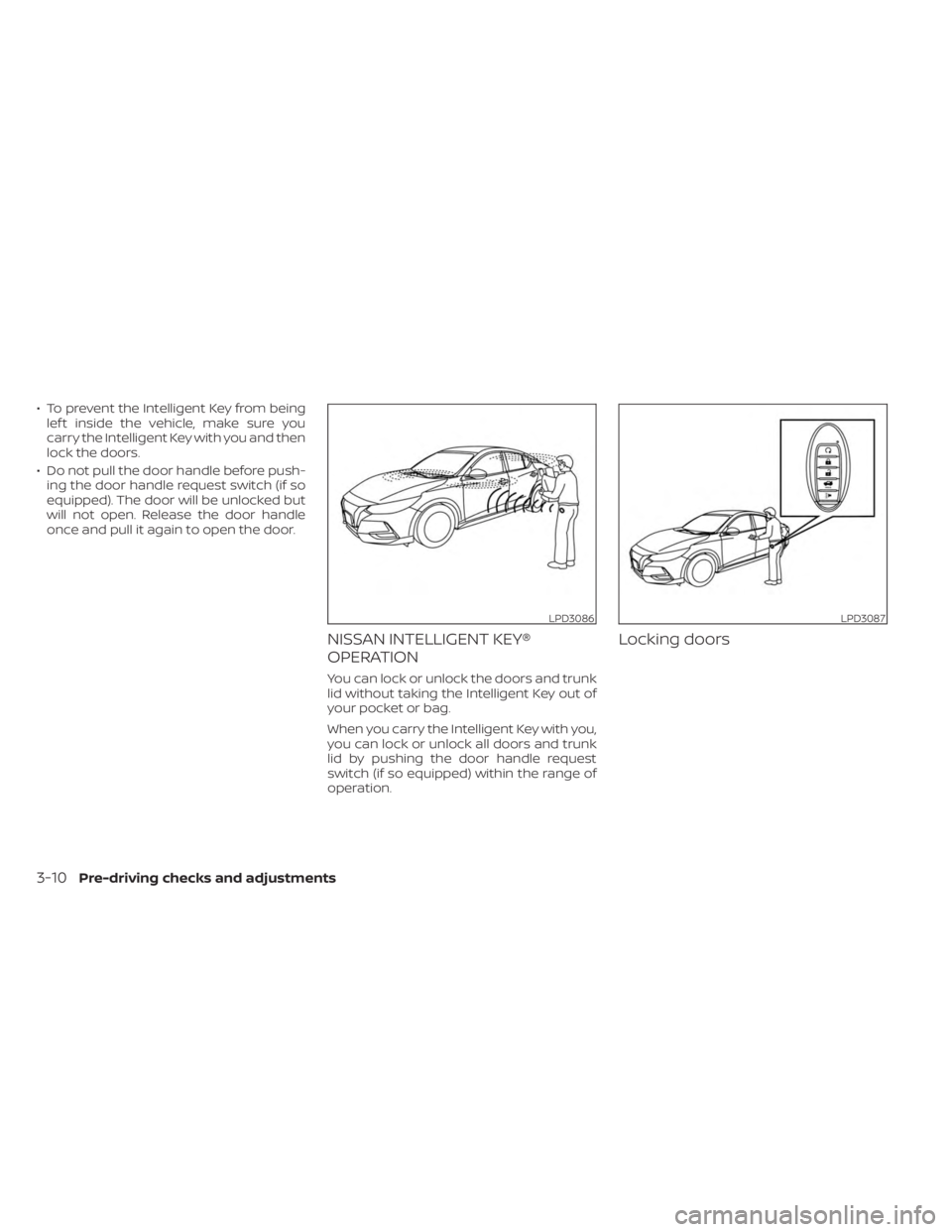 NISSAN SENTRA 2023  Owners Manual • To prevent the Intelligent Key from beinglef t inside the vehicle, make sure you
carry the Intelligent Key with you and then
lock the doors.
• Do not pull the door handle before push- ing the do
