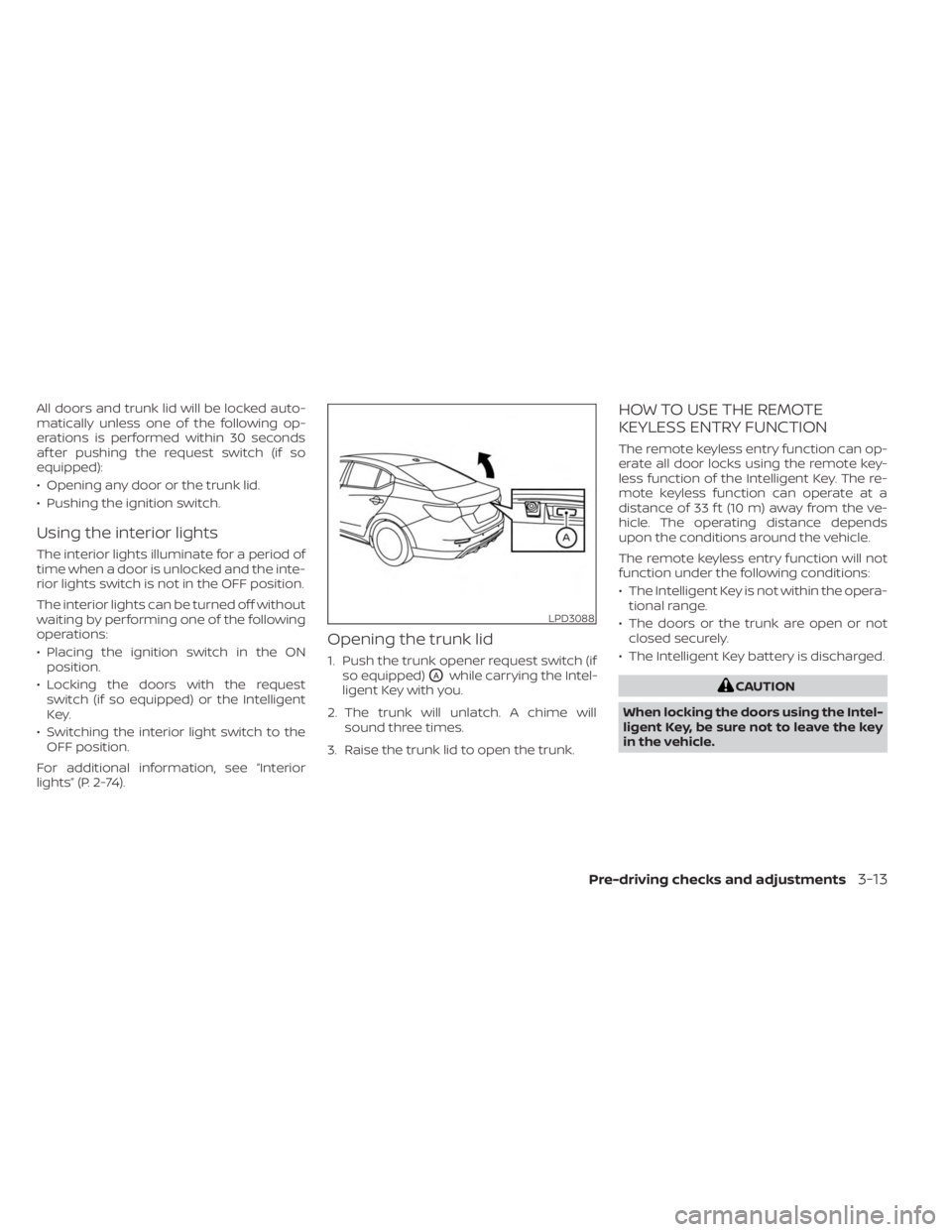 NISSAN SENTRA 2023  Owners Manual All doors and trunk lid will be locked auto-
matically unless one of the following op-
erations is performed within 30 seconds
af ter pushing the request switch (if so
equipped):
• Opening any door 