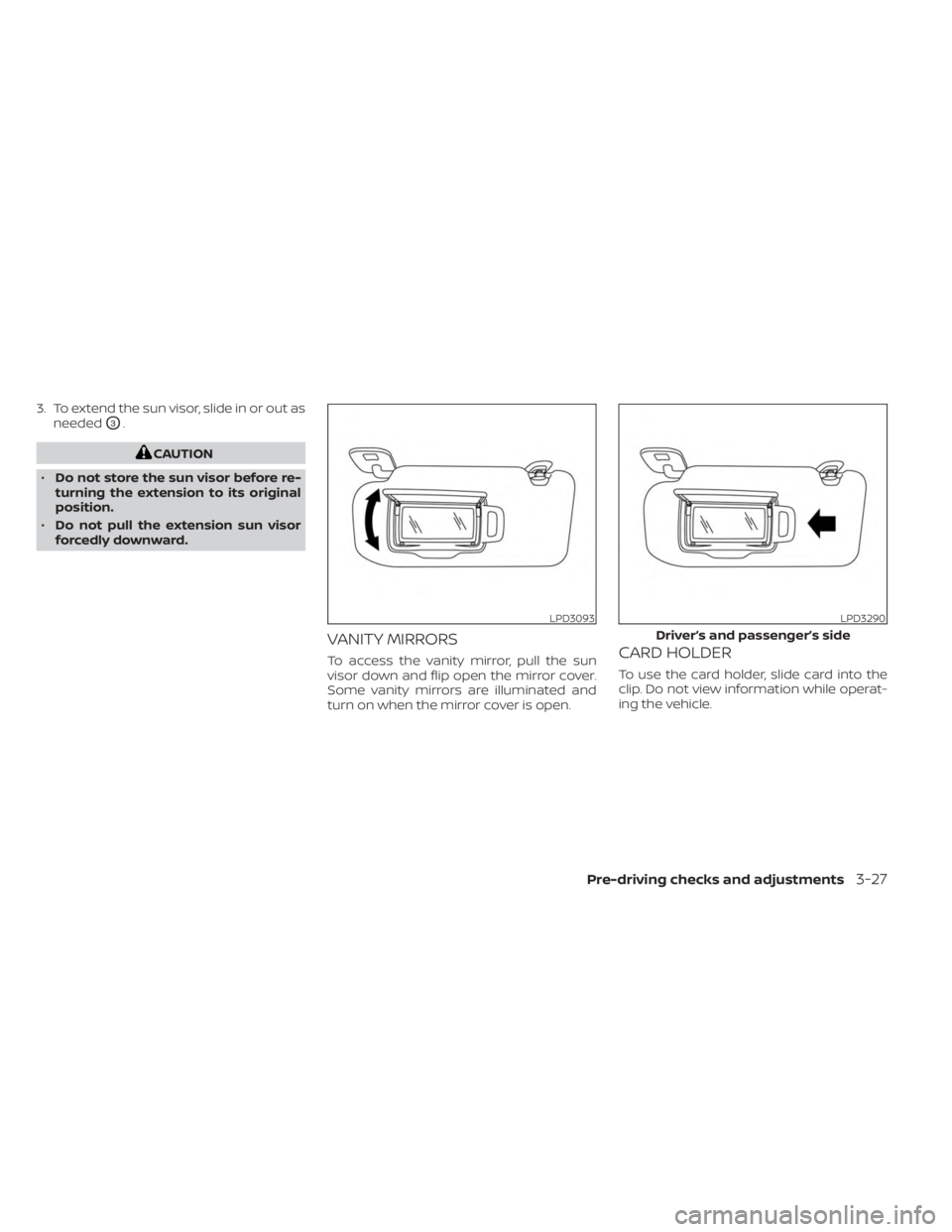 NISSAN SENTRA 2023  Owners Manual 3. To extend the sun visor, slide in or out asneeded
O3.
CAUTION
• Do not store the sun visor before re-
turning the extension to its original
position.
• Do not pull the extension sun visor
force
