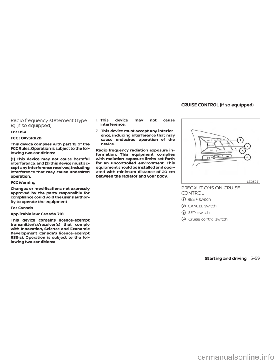 NISSAN SENTRA 2023  Owners Manual Radio frequency statement (Type
B) (if so equipped)
For USA
FCC : OAYSRR2B
This device complies with part 15 of the
FCC Rules. Operation is subject to the fol-
lowing two conditions:
(1) This device m