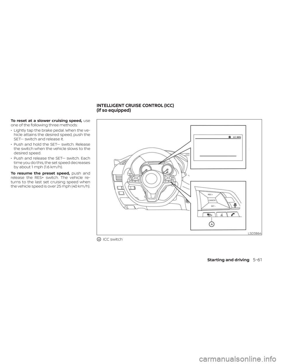 NISSAN SENTRA 2023  Owners Manual To reset at a slower cruising speed,use
one of the following three methods:
• Lightly tap the brake pedal. When the ve- hicle attains the desired speed, push the
SET— switch and release it.
• Pu