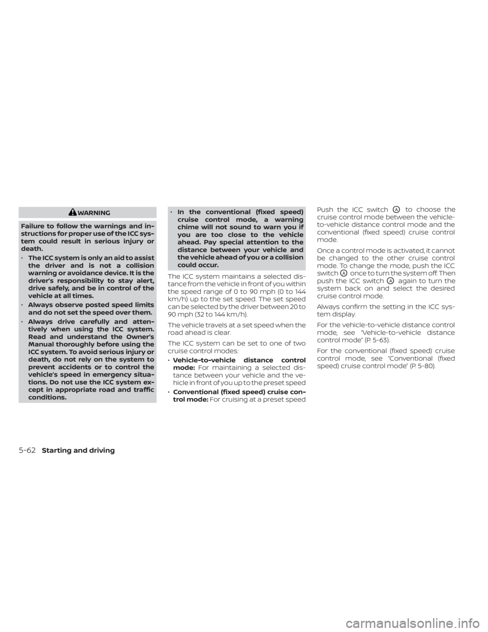NISSAN SENTRA 2023  Owners Manual WARNING
Failure to follow the warnings and in-
structions for proper use of the ICC sys-
tem could result in serious injury or
death.
• The ICC system is only an aid to assist
the driver and is not 