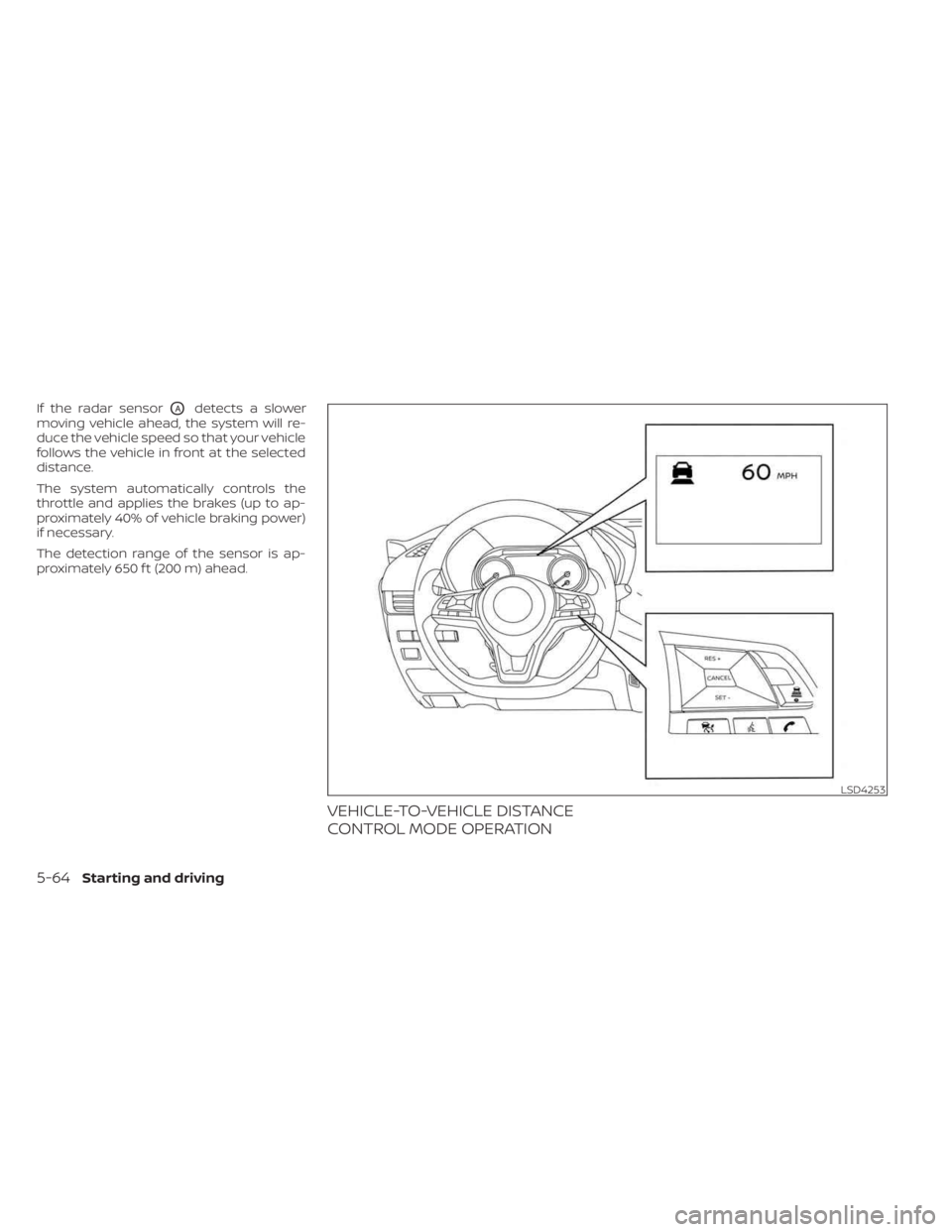 NISSAN SENTRA 2023  Owners Manual If the radar sensorOAdetects a slower
moving vehicle ahead, the system will re-
duce the vehicle speed so that your vehicle
follows the vehicle in front at the selected
distance.
The system automatica