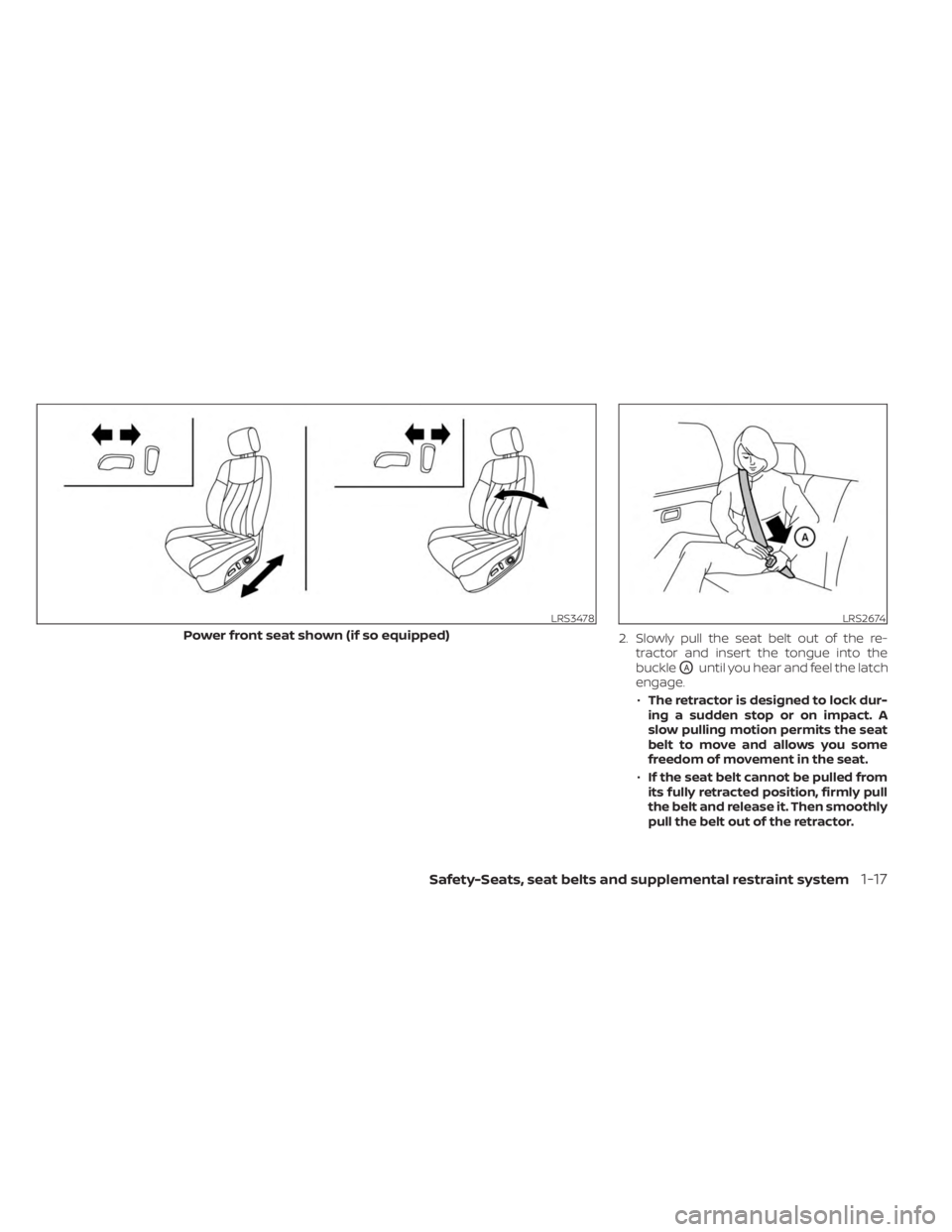 NISSAN SENTRA 2023  Owners Manual 2.Slowly pull the seat belt out of the re-
tractor and insert the tongue into the
buckle
OAuntil you hear and feel the latch
engage.
•The retractor is designed to lock dur-
ingasuddenstoporonimpact.