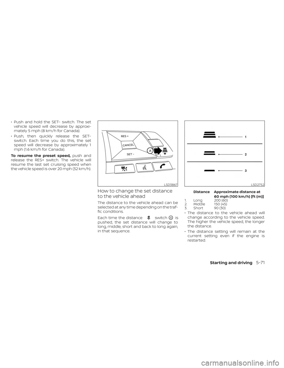 NISSAN SENTRA 2023 Owners Manual • Push and hold the SET– switch. The setvehicle speed will decrease by approxi-
mately 5 mph (8 km/h for Canada).
• Push, then quickly release the SET– switch. Each time you do this, the set
s NISSAN SENTRA 2023 Owners Manual • Push and hold the SET– switch. The setvehicle speed will decrease by approxi-
mately 5 mph (8 km/h for Canada).
• Push, then quickly release the SET– switch. Each time you do this, the set
s