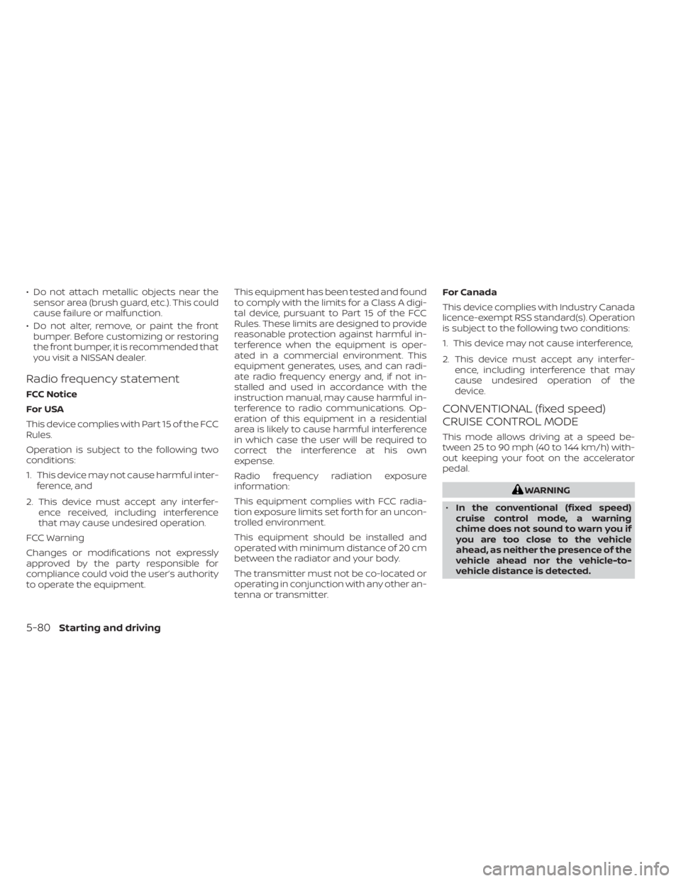 NISSAN SENTRA 2023  Owners Manual • Do not attach metallic objects near thesensor area (brush guard, etc.). This could
cause failure or malfunction.
• Do not alter, remove, or paint the front bumper. Before customizing or restorin