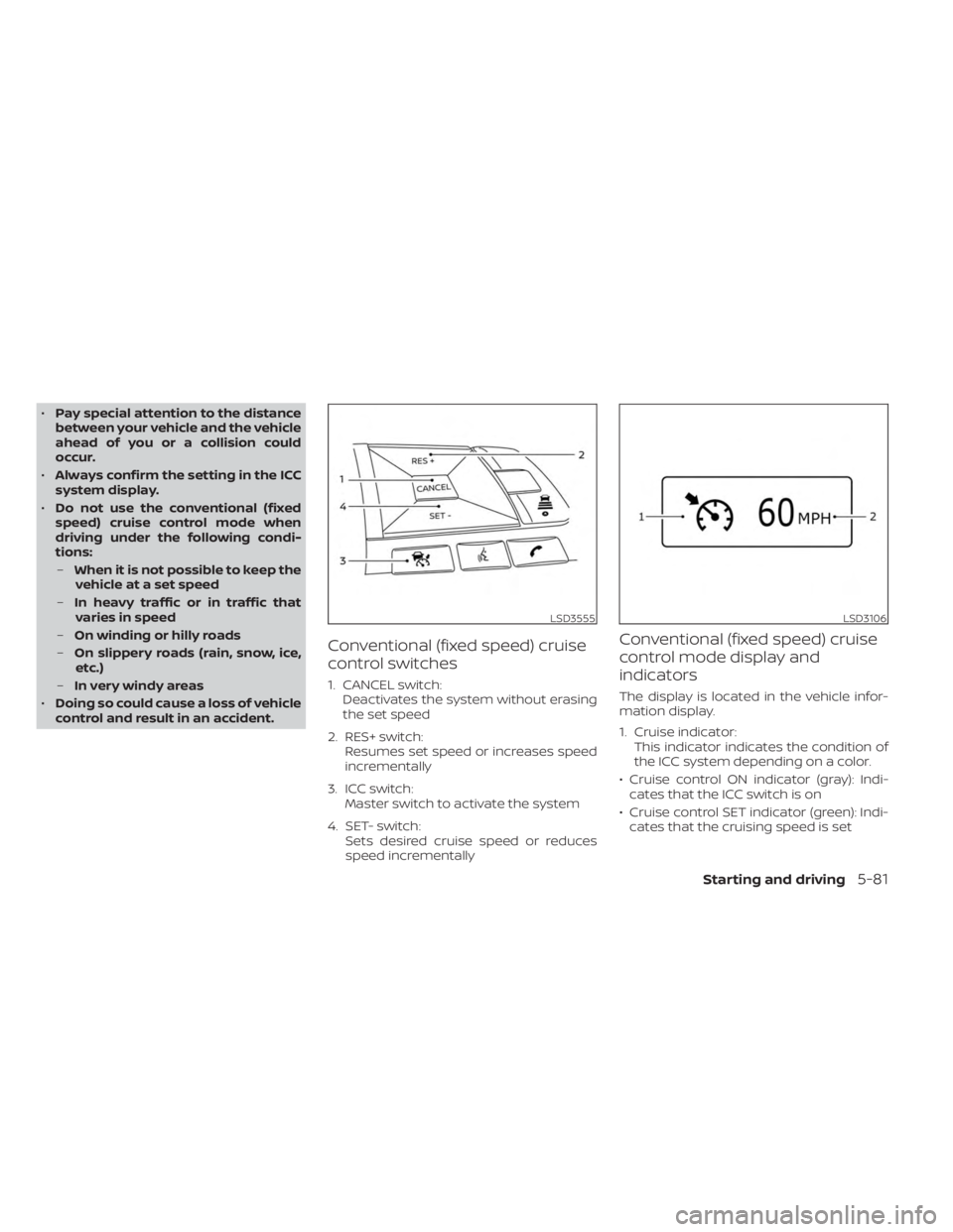 NISSAN SENTRA 2023  Owners Manual •Pay special attention to the distance
between your vehicle and the vehicle
ahead of you or a collision could
occur.
• Always confirm the setting in the ICC
system display.
• Do not use the conv