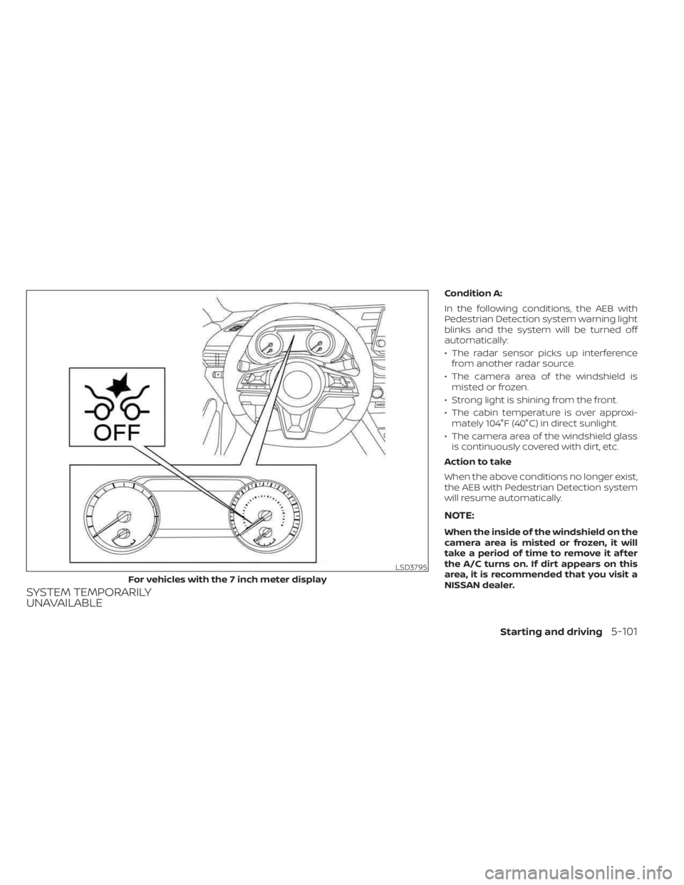 NISSAN SENTRA 2023  Owners Manual SYSTEM TEMPORARILY
UNAVAILABLE
Condition A:
In the following conditions, the AEB with
Pedestrian Detection system warning light
blinks and the system will be turned off
automatically:
• The radar se