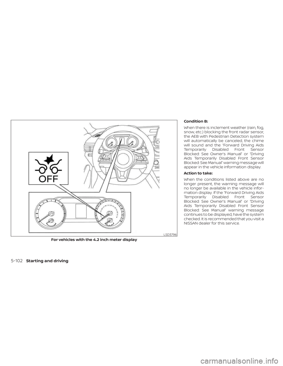 NISSAN SENTRA 2023  Owners Manual Condition B:
When there is inclement weather (rain, fog,
snow, etc.) blocking the front radar sensor,
the AEB with Pedestrian Detection system
will automatically be canceled, the chime
will sound and 