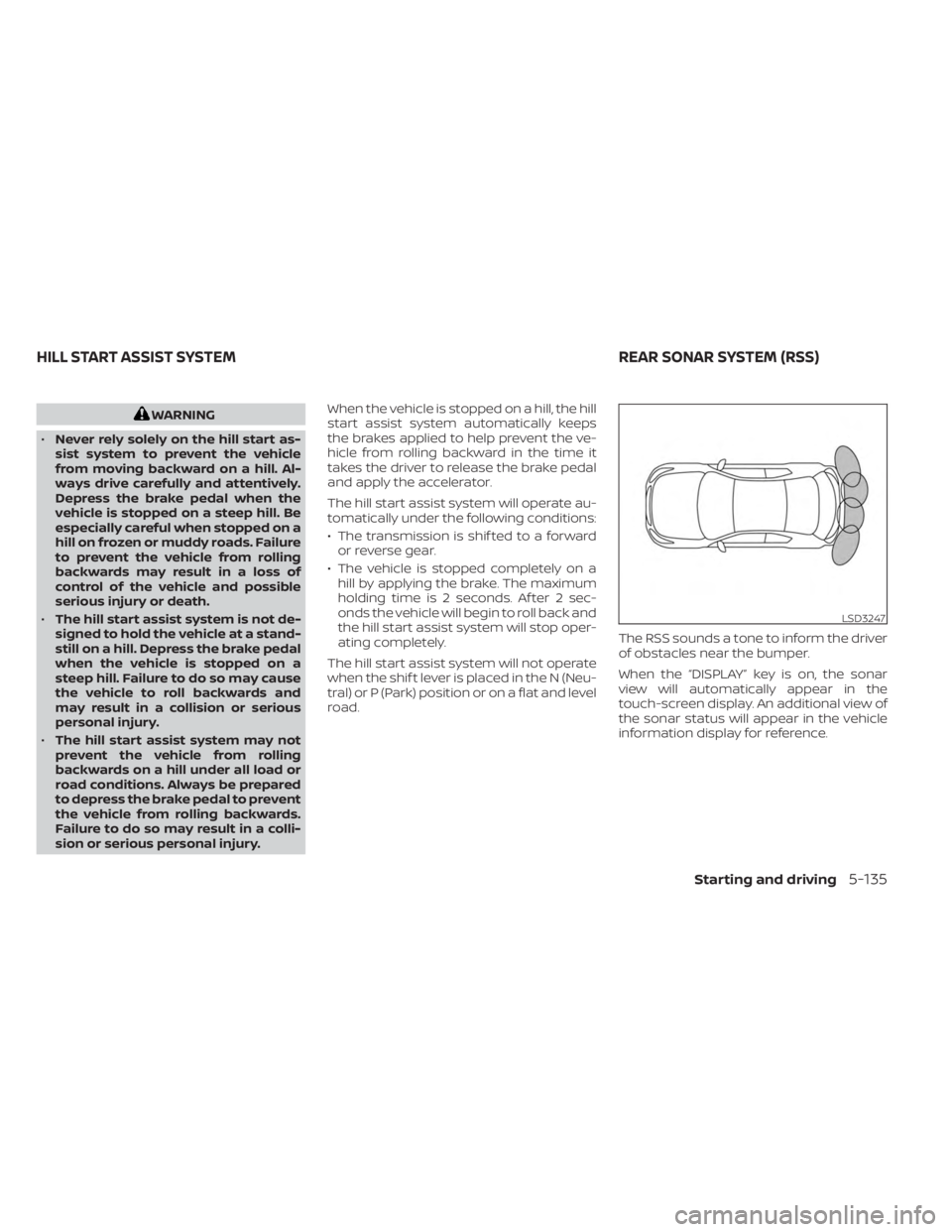 NISSAN SENTRA 2023  Owners Manual WARNING
• Never rely solely on the hill start as-
sist system to prevent the vehicle
from moving backward on a hill. Al-
ways drive carefully and attentively.
Depress the brake pedal when the
vehicl