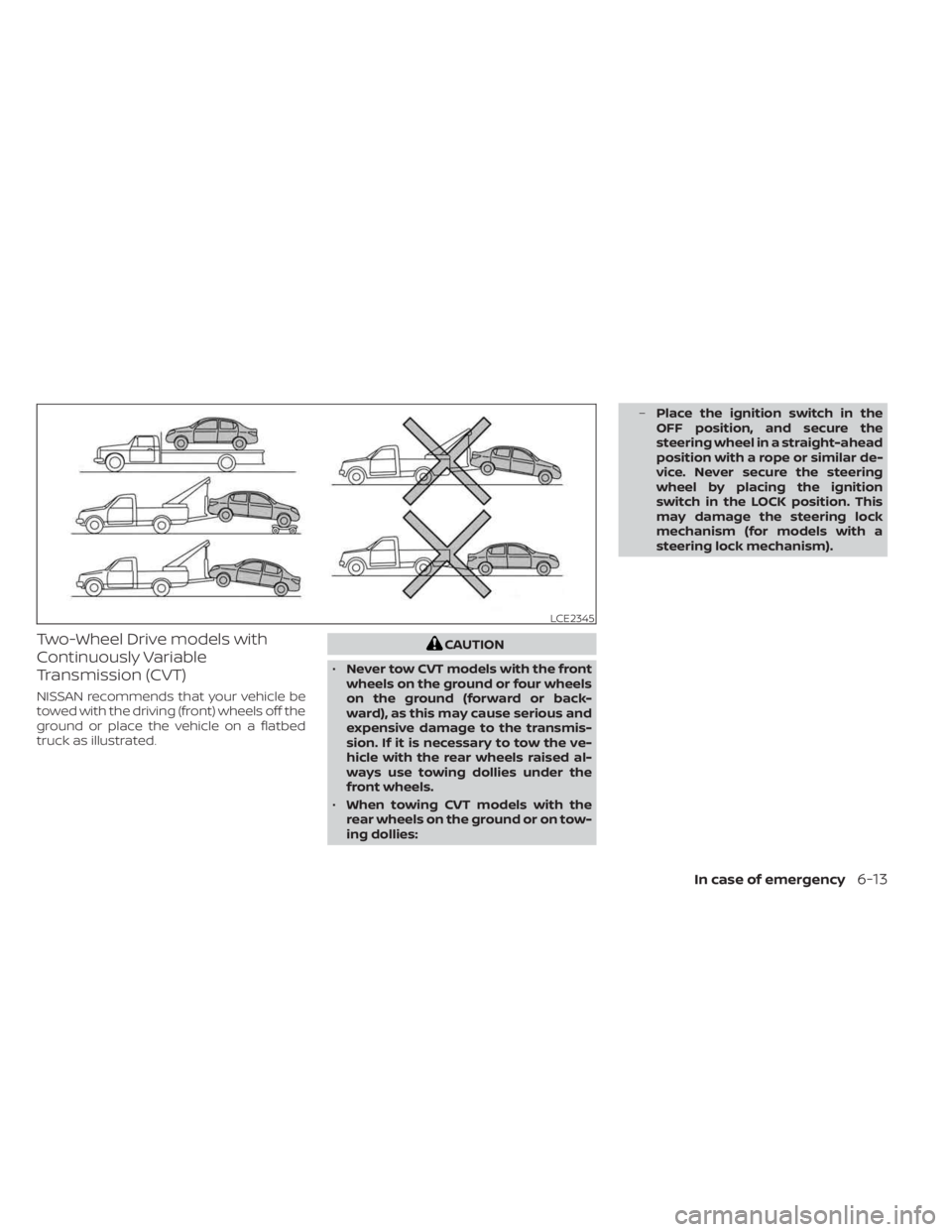 NISSAN SENTRA 2023  Owners Manual Two-Wheel Drive models with
Continuously Variable
Transmission (CVT)
NISSAN recommends that your vehicle be
towed with the driving (front) wheels off the
ground or place the vehicle on a flatbed
truck