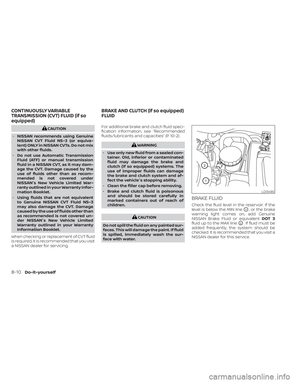 NISSAN SENTRA 2023  Owners Manual CAUTION
• NISSAN recommends using Genuine
NISSAN CVT Fluid NS-3 (or equiva-
lent) ONLY in NISSAN CVTs. Do not mix
with other fluids.
• Do not use Automatic Transmission
Fluid (ATF) or manual trans