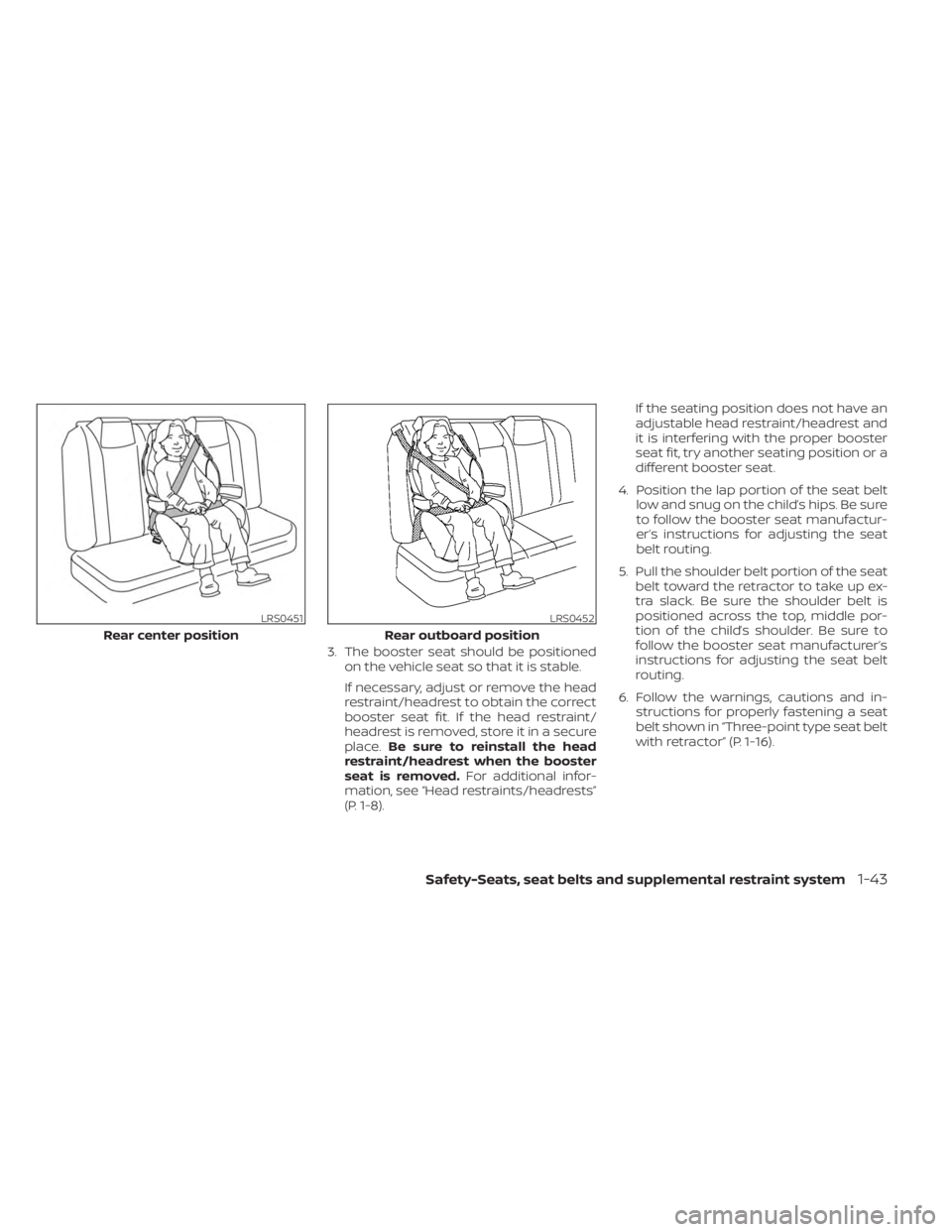 NISSAN SENTRA 2023  Owners Manual 3. The booster seat should be positionedon the vehicle seat so that it is stable.
If necessary, adjust or remove the head
restraint/headrest to obtain the correct
booster seat fit. If the head restrai