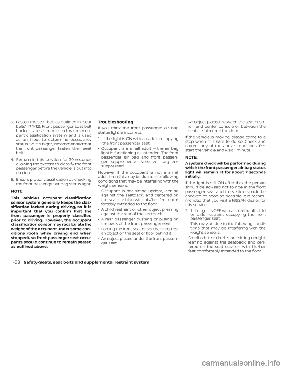 NISSAN SENTRA 2023  Owners Manual 3. Fasten the seat belt as outlined in “Seatbelts” (P. 1-12). Front passenger seat belt
buckle status is monitored by the occu-
pant classification system, and is used
as an input to determine occ