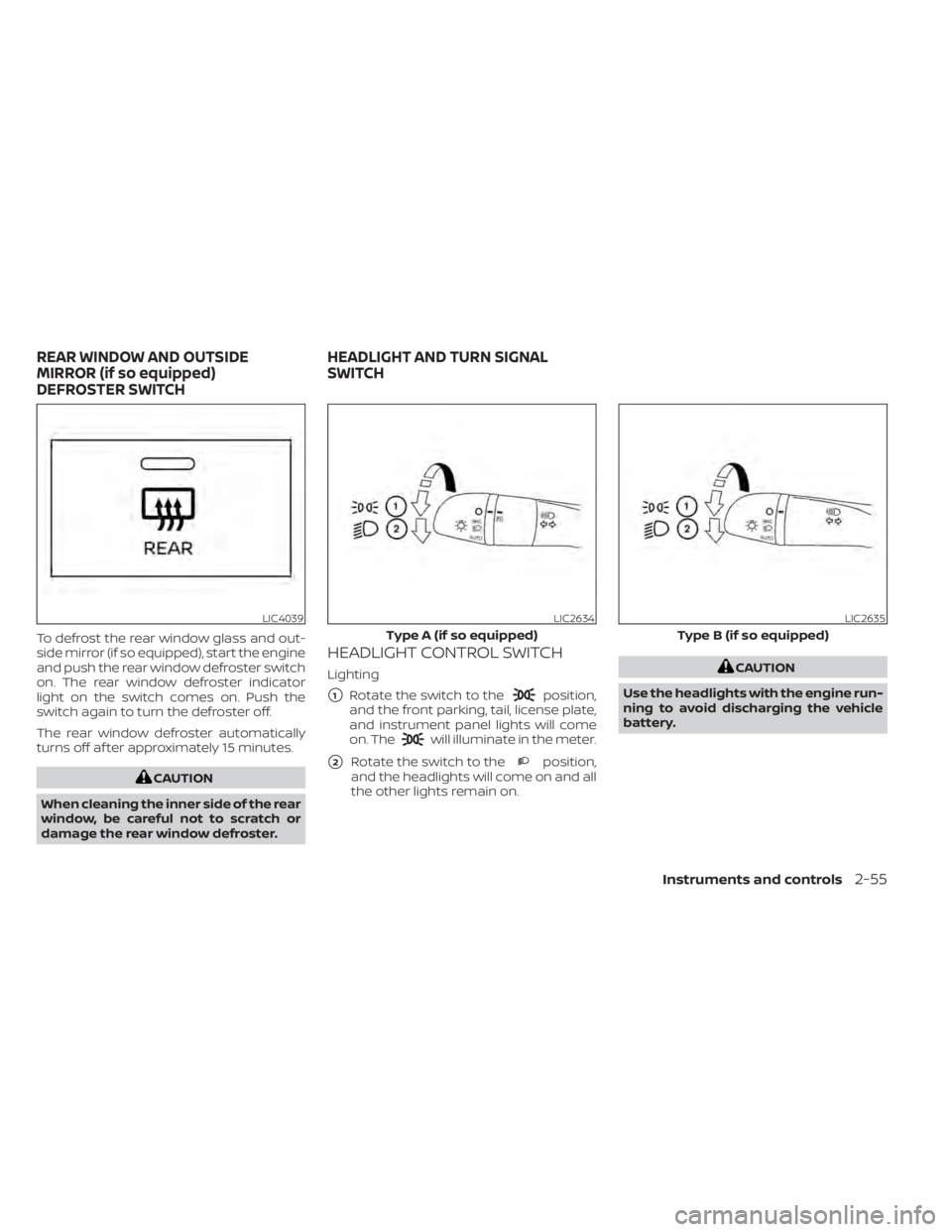 NISSAN SENTRA 2022  Owners Manual To defrost the rear window glass and out-
side mirror (if so equipped), start the engine
and push the rear window defroster switch
on. The rear window defroster indicator
light on the switch comes on.