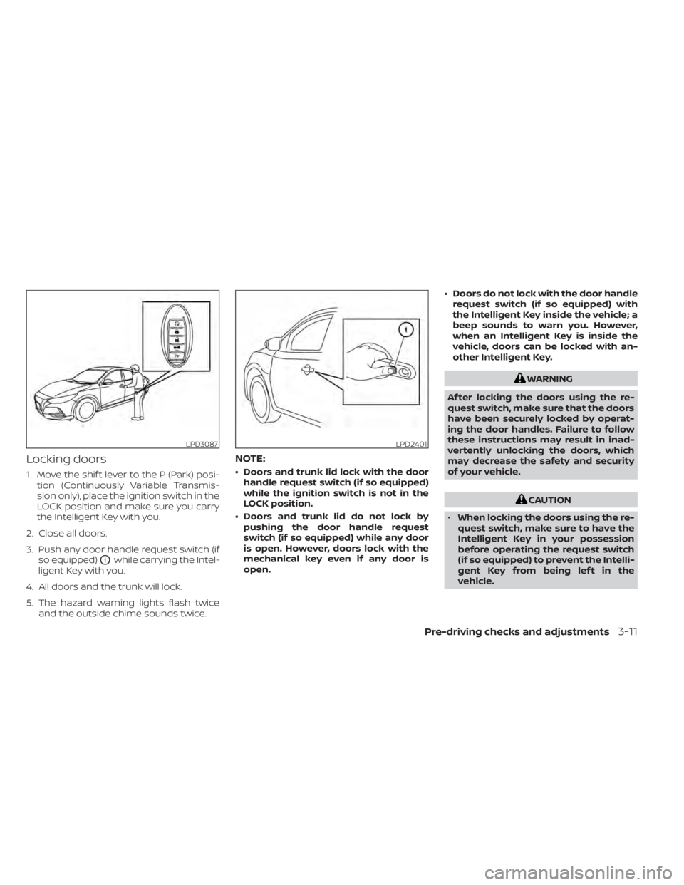 NISSAN SENTRA 2022 Owners Manual Locking doors
1. Move the shif t lever to the P (Park) posi-tion (Continuously Variable Transmis-
sion only), place the ignition switch in the
LOCK position and make sure you carry
the Intelligent Key NISSAN SENTRA 2022 Owners Manual Locking doors
1. Move the shif t lever to the P (Park) posi-tion (Continuously Variable Transmis-
sion only), place the ignition switch in the
LOCK position and make sure you carry
the Intelligent Key
