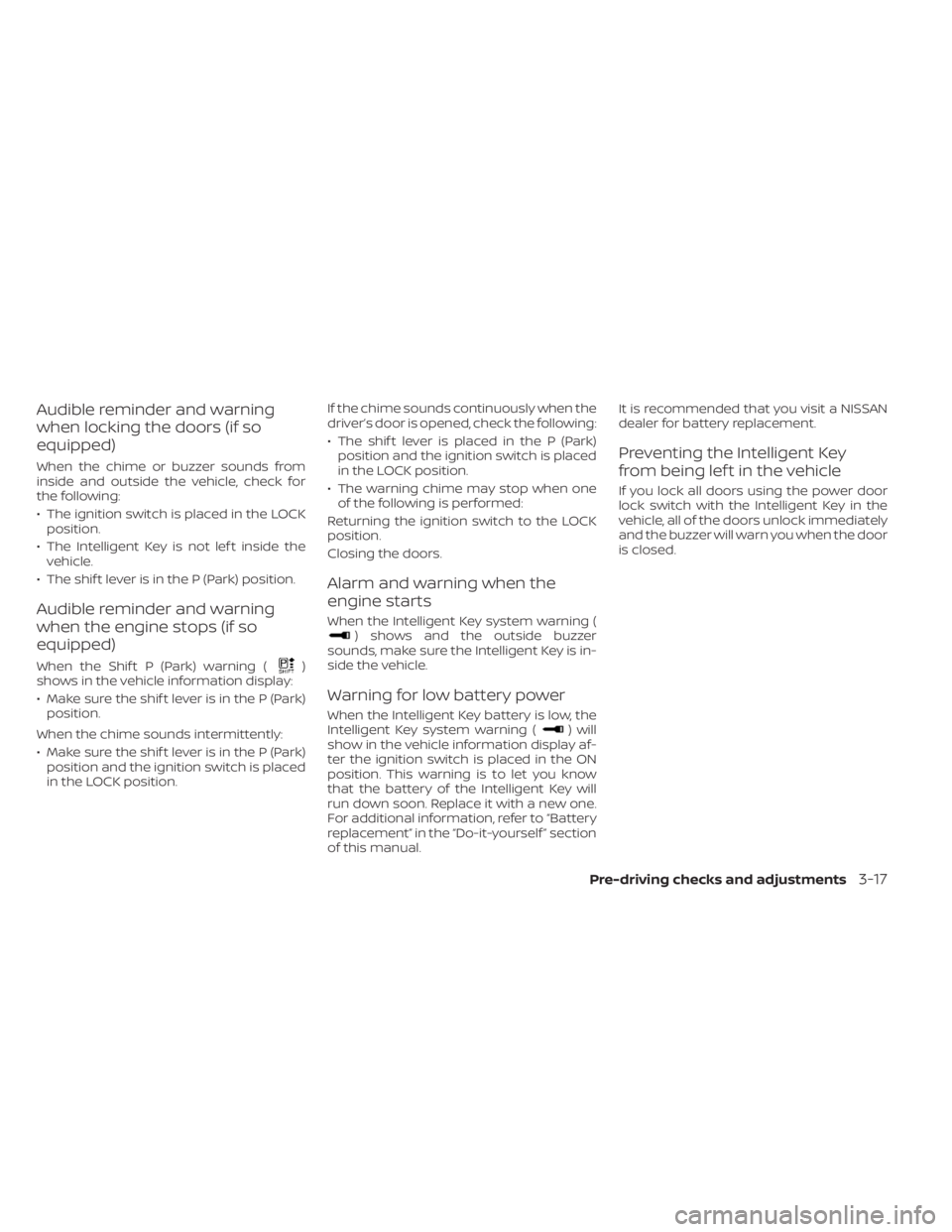 NISSAN SENTRA 2022 Owners Manual Audible reminder and warning
when locking the doors (if so
equipped)
When the chime or buzzer sounds from
inside and outside the vehicle, check for
the following:
• The ignition switch is placed in NISSAN SENTRA 2022 Owners Manual Audible reminder and warning
when locking the doors (if so
equipped)
When the chime or buzzer sounds from
inside and outside the vehicle, check for
the following:
• The ignition switch is placed in